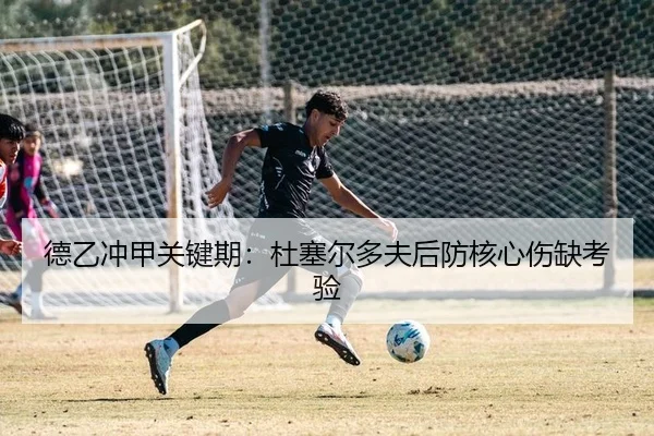 德乙冲甲关键期：杜塞尔多夫后防核心伤缺考验